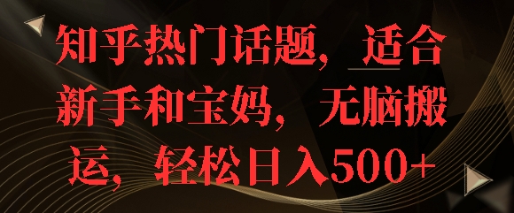 知乎热门话题，适合新手和宝妈，无脑搬运，轻松日入多张宝哥轻创业_网络项目库_分享创业资讯_最新免费网络项目资源宝哥网创资源项目库