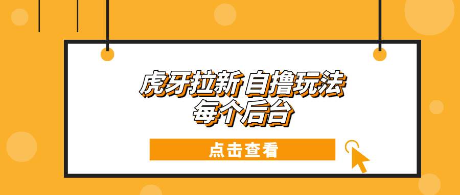 虎牙拉新自撸玩法 每个后台每天100宝哥轻创业_网络项目库_分享创业资讯_最新免费网络项目资源宝哥网创资源项目库