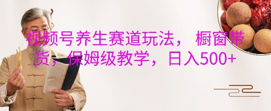 视频号养生赛道玩法， 橱窗带货，保姆级教学，日入5张宝哥轻创业_网络项目库_分享创业资讯_最新免费网络项目资源宝哥网创资源项目库
