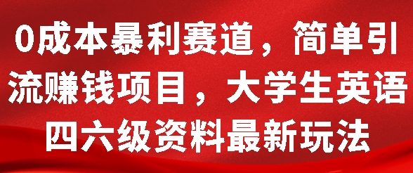 0成本暴利赛道，简单引流项目，大学生英语四六级资料最新玩法宝哥轻创业_网络项目库_分享创业资讯_最新免费网络项目资源宝哥网创资源项目库