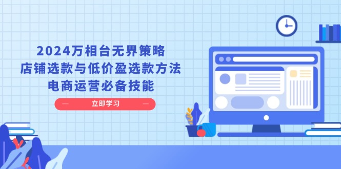 2024万相台无界策略，店铺选款与低价盈选款方法，电商运营必备技能宝哥轻创业_网络项目库_分享创业资讯_最新网创免费网络项目资源宝哥网创资源项目库