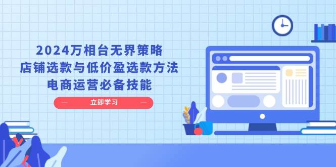 2024万相台无界策略，店铺选款与低价盈选款方法，电商运营必备技能宝哥轻创业_网络项目库_分享创业资讯_最新网创免费网络项目资源宝哥网创资源项目库