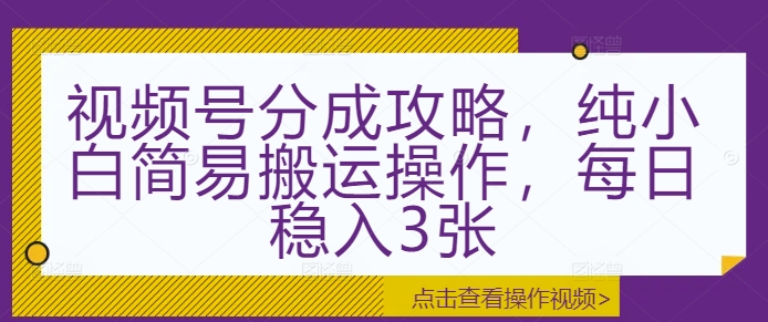视频号分成攻略，纯小白简易搬运操作，每日稳入3张宝哥轻创业_网络项目库_分享创业资讯_最新免费网络项目资源宝哥网创资源项目库