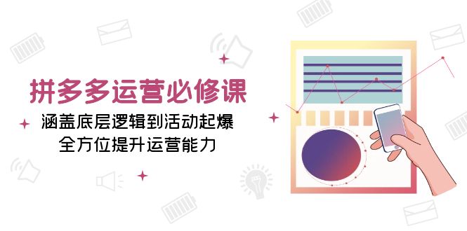 拼多多运营必修课：涵盖底层逻辑到活动起爆，全方位提升运营能力宝哥轻创业_网络项目库_分享创业资讯_最新免费网络项目资源宝哥网创资源项目库