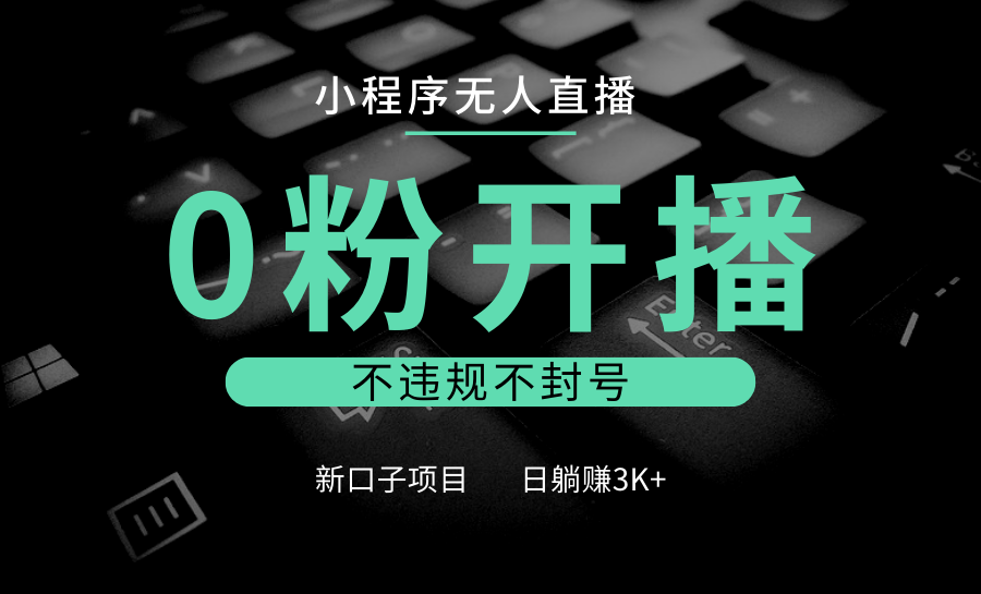 小程序无人直播，0粉开播，不违规不封号，新口子项目，小白日躺赚3K宝哥轻创业_网络项目库_分享创业资讯_最新免费网络项目资源宝哥网创资源项目库