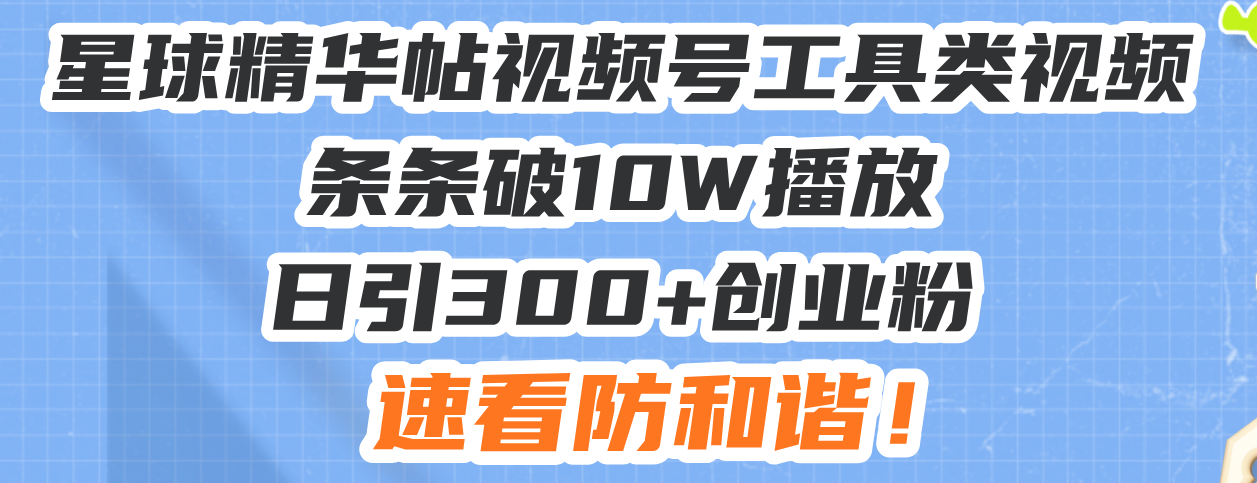 星球精华帖视频号工具类视频条条破10W播放日引300 创业粉，速看防和谐！宝哥轻创业_网络项目库_分享创业资讯_最新免费网络项目资源宝哥网创资源项目库