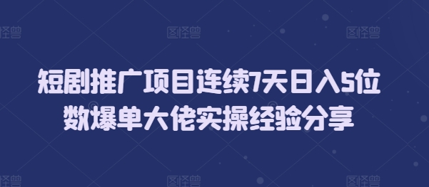 短剧推广项目连续7天日入5位数爆单大佬实操经验分享宝哥轻创业_网络项目库_分享创业资讯_最新免费网络项目资源宝哥网创资源项目库