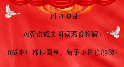 风口项目，AI英语短文阅读深度拆解，0成本，操作简单，新手小白也能做宝哥轻创业_网络项目库_分享创业资讯_最新网创免费网络项目资源宝哥网创资源项目库