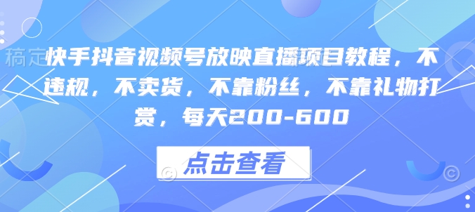 快手抖音视频号放映直播项目教程，不违规，不卖货，不靠粉丝，不靠礼物打赏，每天200-600宝哥轻创业_网络项目库_分享创业资讯_最新免费网络项目资源宝哥网创资源项目库