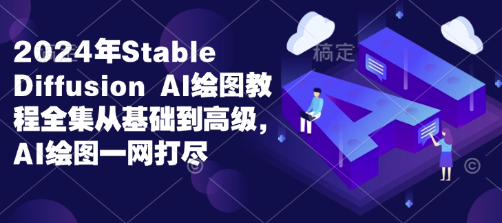 2024年Stable Diffusion Al绘图教程全集从基础到高级，AI绘图一网打尽宝哥轻创业_网络项目库_分享创业资讯_最新免费网络项目资源宝哥网创资源项目库