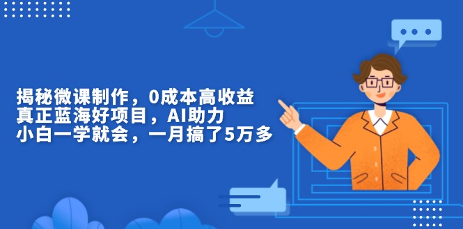 揭秘微课制作，0成本高收益，真正蓝海好项目，AI助力，小白一学就会，…宝哥轻创业_网络项目库_分享创业资讯_最新免费网络项目资源宝哥网创资源项目库