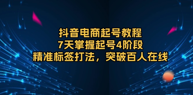 抖音电商起号教程，7天掌握起号4阶段，精准标签打法，突破百人在线宝哥轻创业_网络项目库_分享创业资讯_最新免费网络项目资源宝哥网创资源项目库