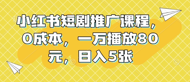 小红书短剧推广课程，0成本，一万播放80元，日入5张宝哥轻创业_网络项目库_分享创业资讯_最新免费网络项目资源宝哥网创资源项目库