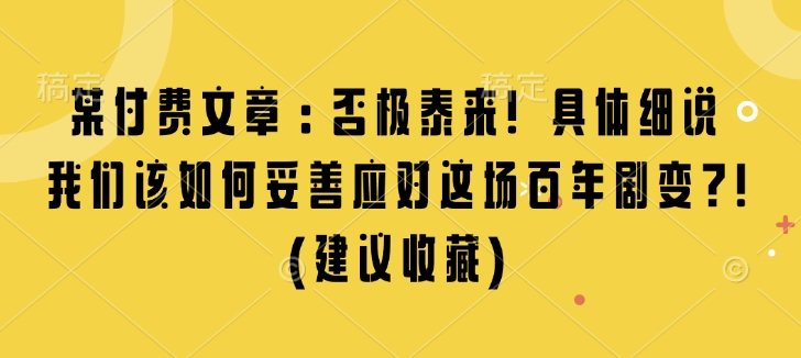 某付费文章：否极泰来! 具体细说 我们该如何妥善应对这场百年剧变!(建议收藏)宝哥轻创业_网络项目库_分享创业资讯_最新网创免费网络项目资源宝哥网创资源项目库