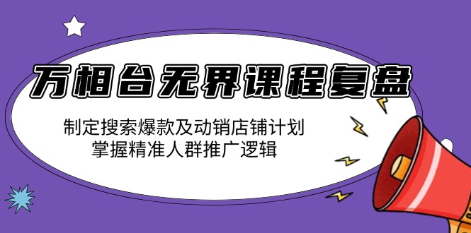 万相台无界课程复盘：制定搜索爆款及动销店铺计划，掌握精准人群推广逻辑宝哥轻创业_网络项目库_分享创业资讯_最新网创免费网络项目资源宝哥网创资源项目库
