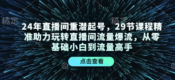 24年直播间重潜起号，29节课程精准助力玩转直播间流量爆流，从零基础小白到流量高手宝哥轻创业_网络项目库_分享创业资讯_最新网创免费网络项目资源宝哥网创资源项目库
