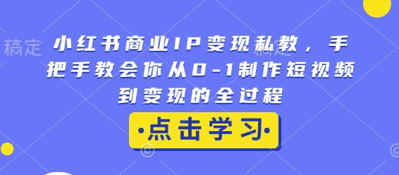 小红书商业IP变现私教，手把手教会你从0-1制作短视频到变现的全过程宝哥轻创业_网络项目库_分享创业资讯_最新网创免费网络项目资源宝哥网创资源项目库