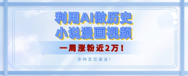 利用AI做历史小说漫画视频，有人月入5000 ，一周涨粉近2万，多种变现渠道!宝哥轻创业_网络项目库_分享创业资讯_最新网创免费网络项目资源宝哥网创资源项目库