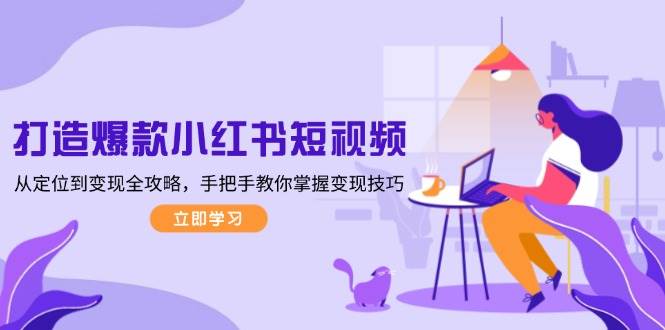 打造爆款小红书短视频，从定位到变现全攻略，手把手教你掌握变现技巧宝哥轻创业_网络项目库_分享创业资讯_最新网创免费网络项目资源宝哥网创资源项目库