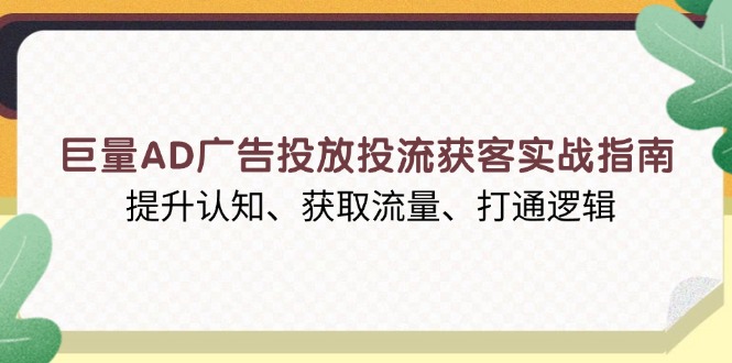 巨量AD广告投放投流获客实战指南，提升认知、获取流量、打通逻辑宝哥轻创业_网络项目库_分享创业资讯_最新网创免费网络项目资源宝哥网创资源项目库