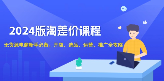 2024版淘差价课程，无货源电商新手必备，开店、选品、运营、推广全攻略宝哥轻创业_网络项目库_分享创业资讯_最新网创免费网络项目资源宝哥网创资源项目库