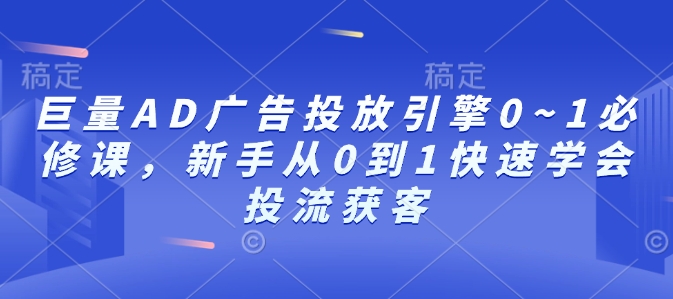 巨量AD广告投放引擎0~1必修课，新手从0到1快速学会投流获客宝哥轻创业_网络项目库_分享创业资讯_最新网创免费网络项目资源宝哥网创资源项目库