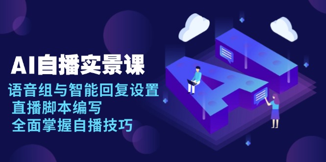 AI 自播 实景课：语音组与智能回复设置, 直播脚本编写, 全面掌握自播技巧宝哥轻创业_网络项目库_分享创业资讯_最新网创免费网络项目资源宝哥网创资源项目库