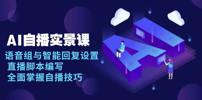 AI 自播 实景课：语音组与智能回复设置, 直播脚本编写, 全面掌握自播技巧宝哥轻创业_网络项目库_分享创业资讯_最新网创免费网络项目资源宝哥网创资源项目库