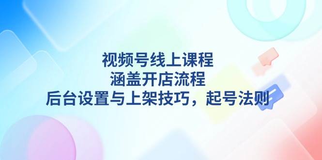 视频号线上课程详解，涵盖开店流程，后台设置与上架技巧，起号法则宝哥轻创业_网络项目库_分享创业资讯_最新网创免费网络项目资源宝哥网创资源项目库