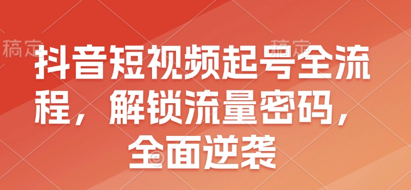 抖音短视频起号全流程，解锁流量密码，全面逆袭宝哥轻创业_网络项目库_分享创业资讯_最新网创免费网络项目资源宝哥网创资源项目库