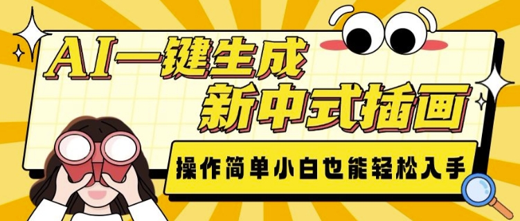 AI一键生成新中式插画， 操作简单，小白也能轻松入手宝哥轻创业_网络项目库_分享创业资讯_最新网创免费网络项目资源宝哥网创资源项目库