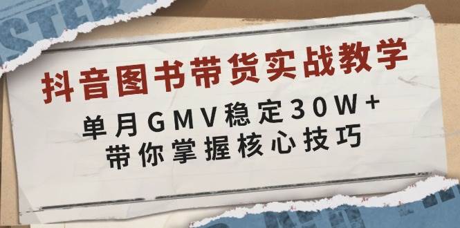 抖音图书带货实战教学，单月GMV稳定30W ，带你掌握核心技巧宝哥轻创业_网络项目库_分享创业资讯_最新网创免费网络项目资源宝哥网创资源项目库