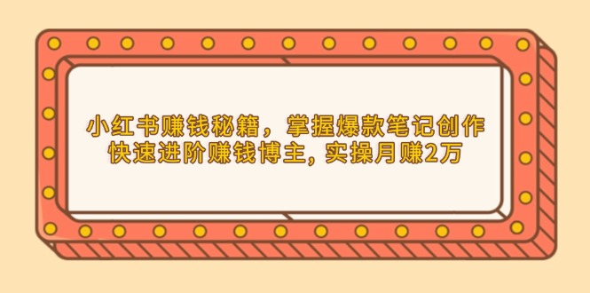 小红书赚钱秘籍，掌握爆款笔记创作，快速进阶赚钱博主, 实操月赚2万宝哥轻创业_网络项目库_分享创业资讯_最新网创免费网络项目资源宝哥网创资源项目库