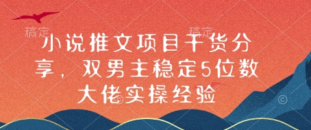 小说推文项目干货分享，双男主稳定5位数大佬实操经验宝哥轻创业_网络项目库_分享创业资讯_最新网创免费网络项目资源宝哥网创资源项目库