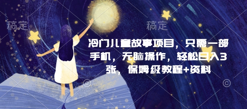 冷门儿童故事项目，只需一部手机，无脑操作，轻松日入3张，保姆级教程 资料宝哥轻创业_网络项目库_分享创业资讯_最新网创免费网络项目资源宝哥网创资源项目库