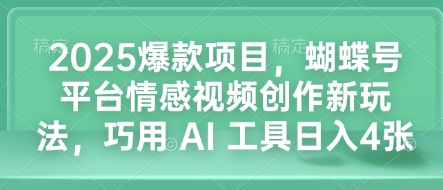 2025爆款项目，蝴蝶号平台情感视频创作新玩法，巧用 AI 工具日入4张宝哥轻创业_网络项目库_分享创业资讯_最新网创免费网络项目资源宝哥网创资源项目库