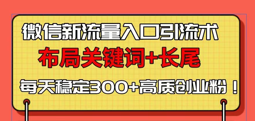 微信新流量入口引流术，布局关键词 长尾，每天稳定300 高质创业粉！宝哥轻创业_网络项目库_分享创业资讯_最新网创免费网络项目资源宝哥网创资源项目库
