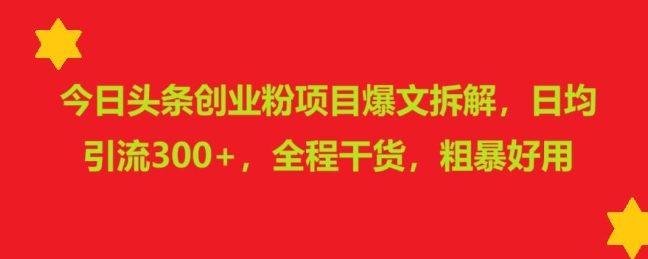 今日头条创业粉项目爆文拆解，日均引流300 ，全程干货，粗暴好用宝哥轻创业_网络项目库_分享创业资讯_最新免费网络项目资源宝哥网创资源项目库