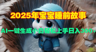 2025年宝宝睡前故事，AI一键生成小白轻松上手日入3张宝哥轻创业_网络项目库_分享创业资讯_最新免费网络项目资源宝哥网创资源项目库
