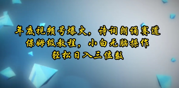 年底视频号爆火，诗词朗诵赛道，保姆级教程，小白无脑操作，轻松日入三位数宝哥轻创业_网络项目库_分享创业资讯_最新网创免费网络项目资源宝哥网创资源项目库