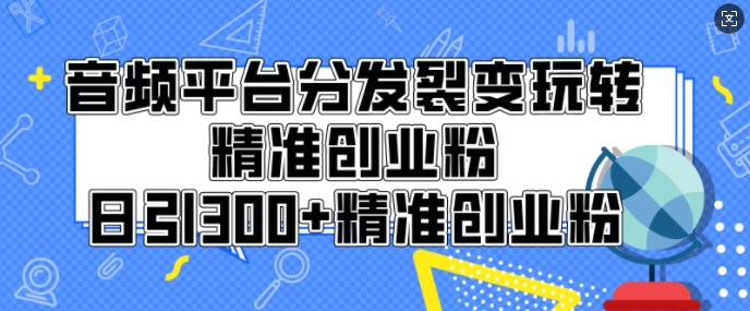 音频平台分发裂变玩转创业粉，日引300 精准创业粉宝哥轻创业_网络项目库_分享创业资讯_最新免费网络项目资源宝哥网创资源项目库