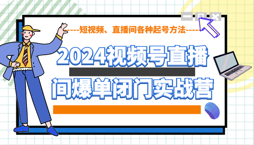 2024视频号直播间爆单闭门实战营，教你如何做视频号，短视频、直播间各种起号方法宝哥轻创业_网络项目库_分享创业资讯_最新免费网络项目资源宝哥网创资源项目库