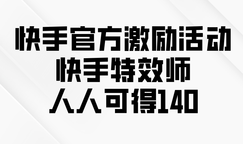快手官方激励活动-快手特效师，人人可得140宝哥轻创业_网络项目库_分享创业资讯_最新网创免费网络项目资源宝哥网创资源项目库