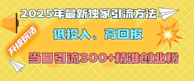 2025年最新独家引流方法，低投入高回报？当日引流300 精准创业粉宝哥轻创业_网络项目库_分享创业资讯_最新网创免费网络项目资源宝哥网创资源项目库