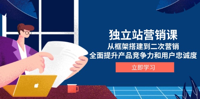 独立站营销课，从框架搭建到二次营销，全面提升产品竞争力和用户忠诚度宝哥轻创业_网络项目库_分享创业资讯_最新网创免费网络项目资源宝哥网创资源项目库