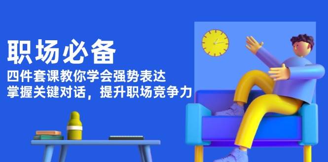职场必备，四件套课教你学会强势表达，掌握关键对话，提升职场竞争力宝哥轻创业_网络项目库_分享创业资讯_最新网创免费网络项目资源宝哥网创资源项目库