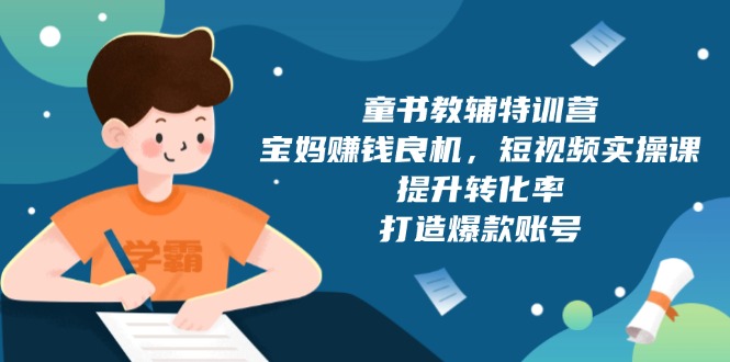 童书教辅特训营，宝妈赚钱良机，短视频实操课，提升转化率，打造爆款账号宝哥轻创业_网络项目库_分享创业资讯_最新网创免费网络项目资源宝哥网创资源项目库