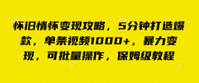 怀旧情怀变现攻略，5分钟打造爆款，单条视频1000 ，暴力变现，可批量操作，保姆级教程宝哥轻创业_网络项目库_分享创业资讯_最新网创免费网络项目资源宝哥网创资源项目库