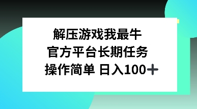 解压游戏我最牛，官方平台长期任务，操作简单 日入100宝哥轻创业_网络项目库_分享创业资讯_最新网创免费网络项目资源宝哥网创资源项目库