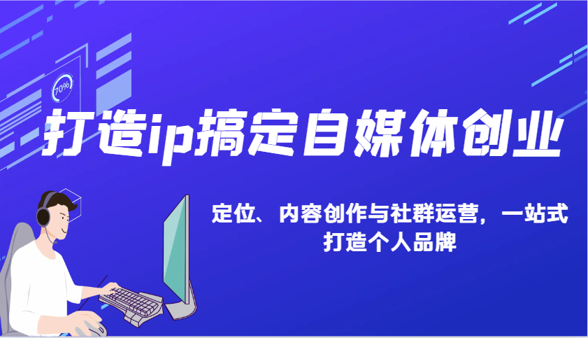 打造ip搞定自媒体创业：IP定位、内容创作与社群运营，一站式打造个人品牌宝哥轻创业_网络项目库_分享创业资讯_最新网创免费网络项目资源宝哥网创资源项目库